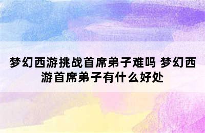 梦幻西游挑战首席弟子难吗 梦幻西游首席弟子有什么好处